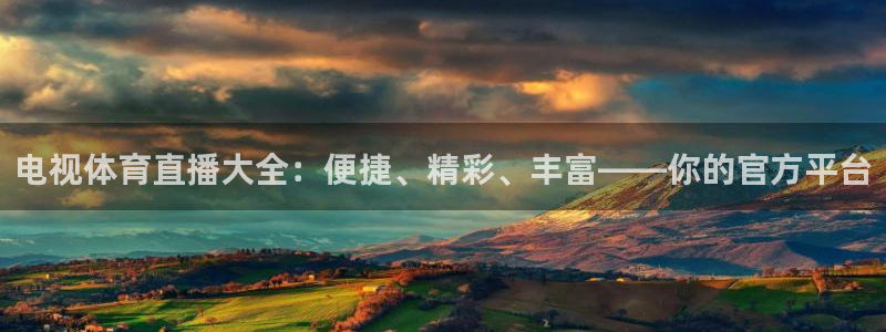 电视体育直播大全：便捷、精彩、丰富——你的官方平台