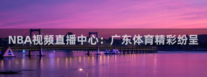 NBA视频直播中心：广东体育精彩纷呈