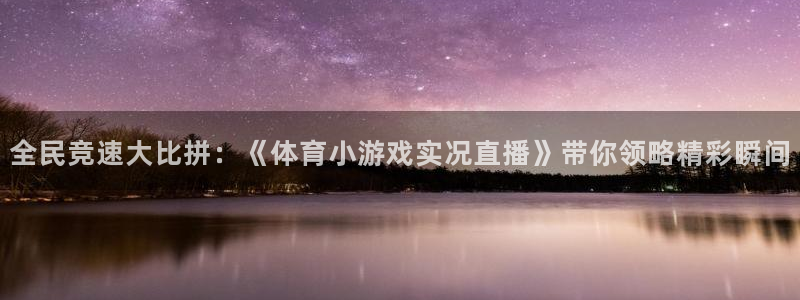 全民竞速大比拼：《体育小游戏实况直播》带你领略精彩瞬间