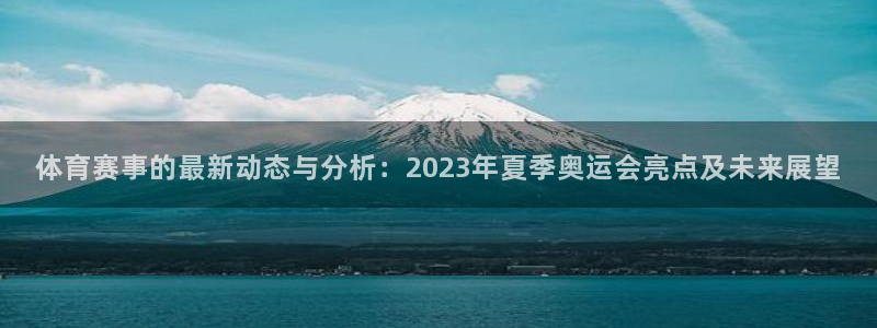 体育赛事的最新动态与分析：2023年夏季奥运会亮点及未来展望