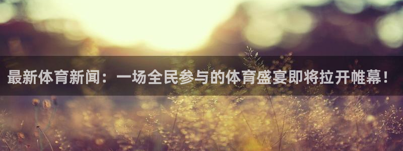 最新体育新闻：一场全民参与的体育盛宴即将拉开帷幕！