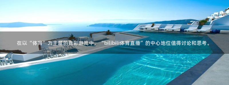 在以“体育”为主题的竞彩游戏中，“bilibili体育直播”的中心地位值得讨论和思考。