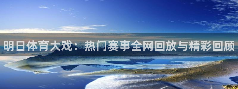 明日体育大戏：热门赛事全网回放与精彩回顾