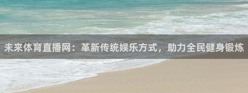 未来体育直播网：革新传统娱乐方式，助力全民健身锻炼
