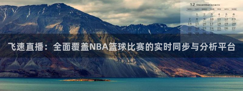 飞速直播：全面覆盖NBA篮球比赛的实时同步与分析平台