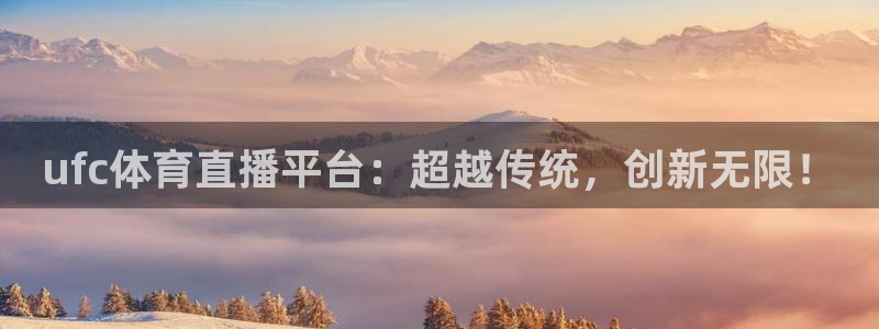 ufc体育直播平台：超越传统，创新无限！