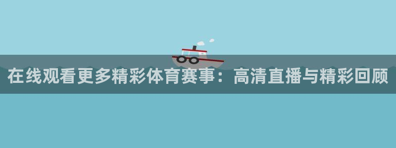 在线观看更多精彩体育赛事：高清直播与精彩回顾