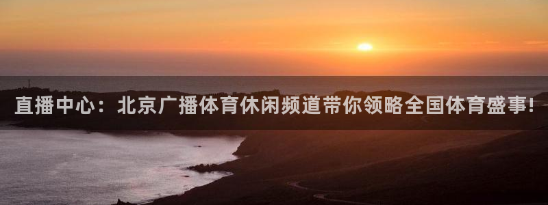 直播中心：北京广播体育休闲频道带你领略全国体育盛事!