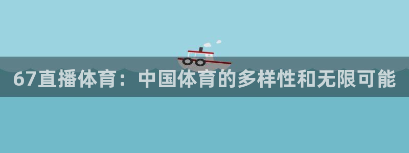 67直播体育：中国体育的多样性和无限可能