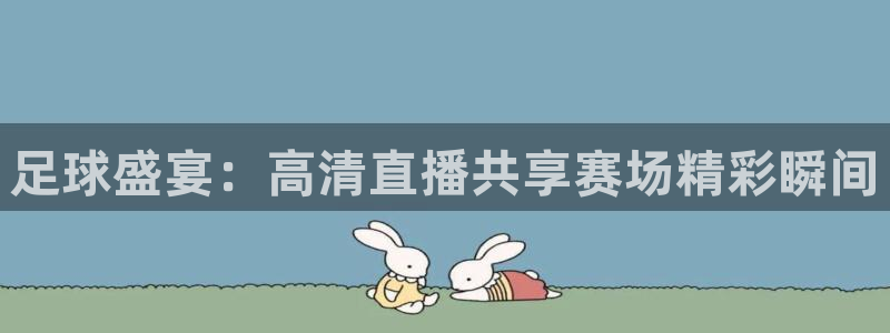 足球盛宴：高清直播共享赛场精彩瞬间
