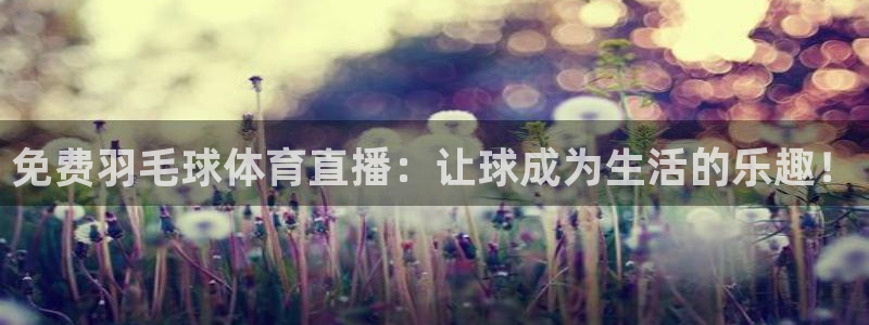 免费羽毛球体育直播：让球成为生活的乐趣！