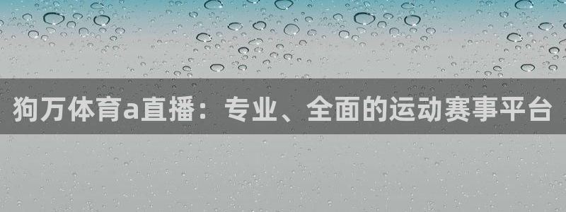狗万体育a直播：专业、全面的运动赛事平台