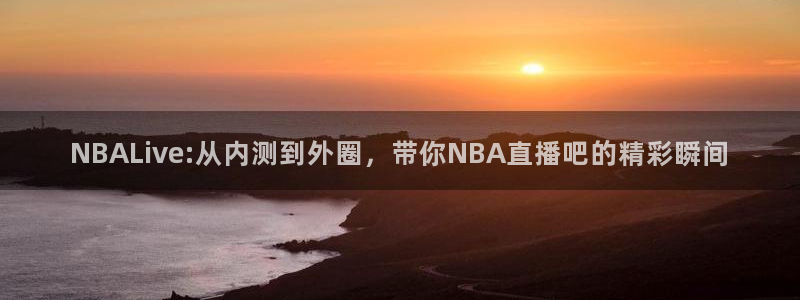 NBALive:从内测到外圈，带你NBA直播吧的精彩瞬间
