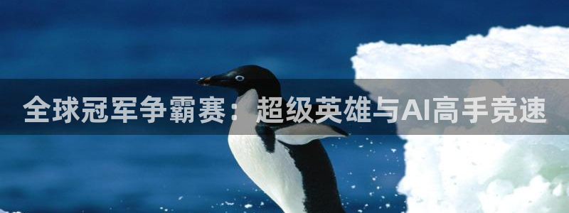 全球冠军争霸赛：超级英雄与AI高手竞速