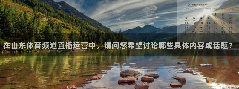 在山东体育频道直播运营中，请问您希望讨论哪些具体内容或话题？