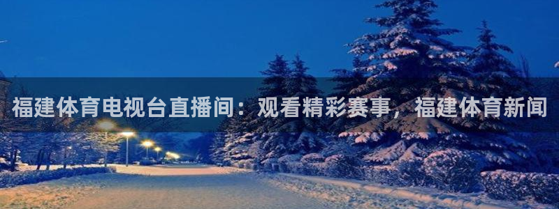 福建体育电视台直播间：观看精彩赛事，福建体育新闻