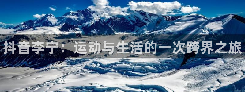 抖音李宁：运动与生活的一次跨界之旅