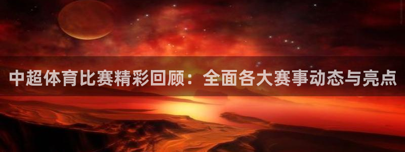中超体育比赛精彩回顾：全面各大赛事动态与亮点