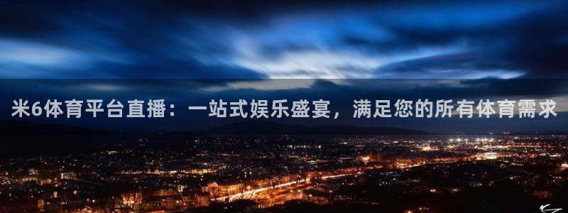 米6体育平台直播：一站式娱乐盛宴，满足您的所有体育需求