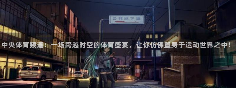 中央体育频道：一场跨越时空的体育盛宴，让你仿佛置身于运动世界之中！