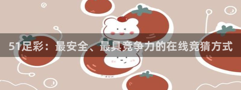 51足彩：最安全、最具竞争力的在线竞猜方式