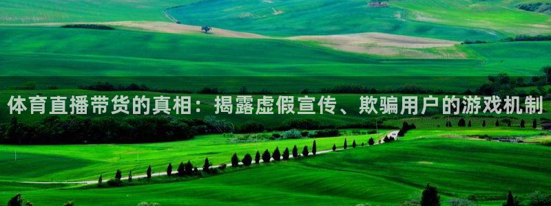 体育直播带货的真相：揭露虚假宣传、欺骗用户的游戏机制
