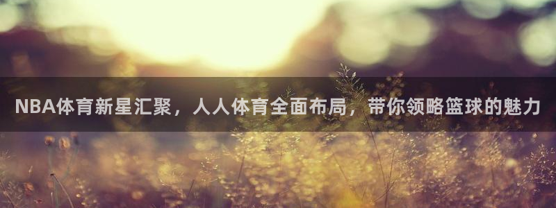 NBA体育新星汇聚，人人体育全面布局，带你领略篮球的魅力