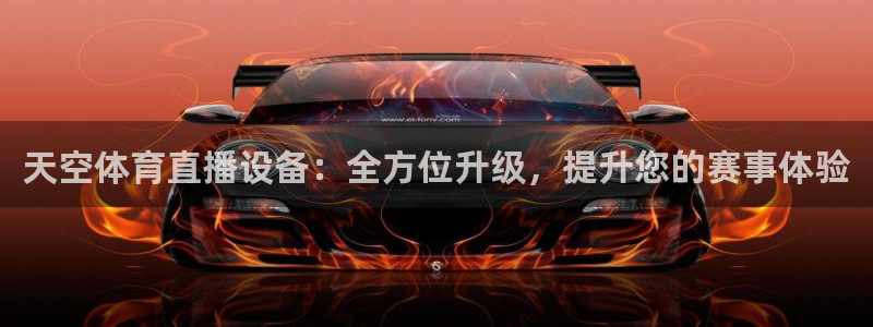 天空体育直播设备：全方位升级，提升您的赛事体验