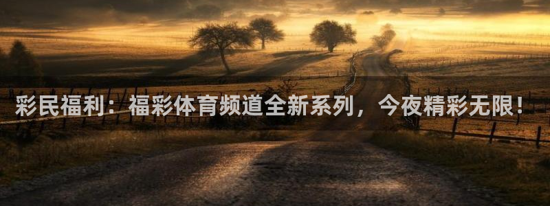 彩民福利：福彩体育频道全新系列，今夜精彩无限！