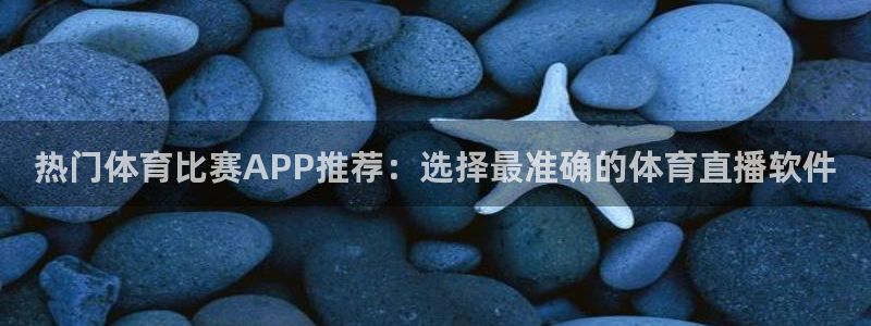 热门体育比赛APP推荐：选择最准确的体育直播软件