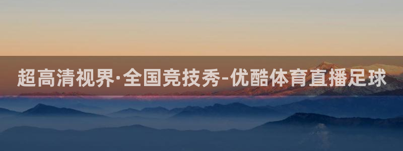 超高清视界·全国竞技秀-优酷体育直播足球