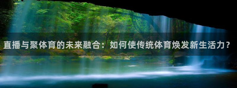 直播与聚体育的未来融合：如何使传统体育焕发新生活力？